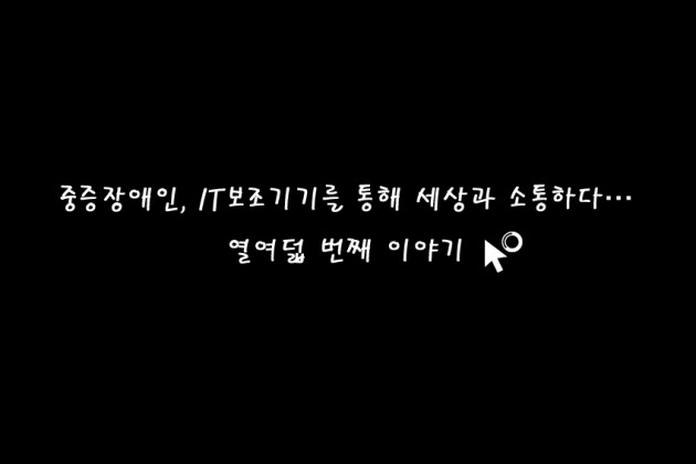 (영상) 중증장애인, IT보조기기 통해 세상과 소통하다…열여덟 번째 이야기