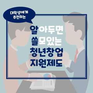 대학생이 주목해야 할 &#39;알아두면 쓸모있는&#39; 청년창업 지원제