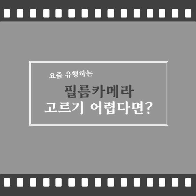 요즘 유행하는 필름카메라 고르기 어렵다면?