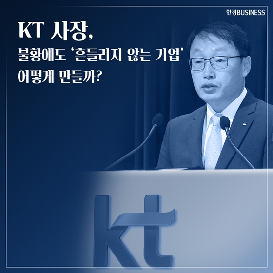 [카드뉴스] KT 사장, 불황에도 ‘흔들리지 않는 기업’ 어떻게 만들까?