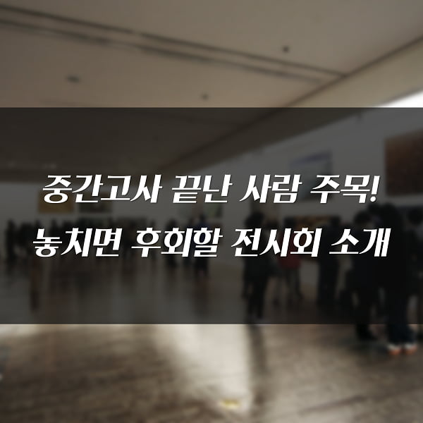“중간고사 끝났는데 전시회 가볼까?” 마음의 양식 채워줄 대학생들의 필수 코스 