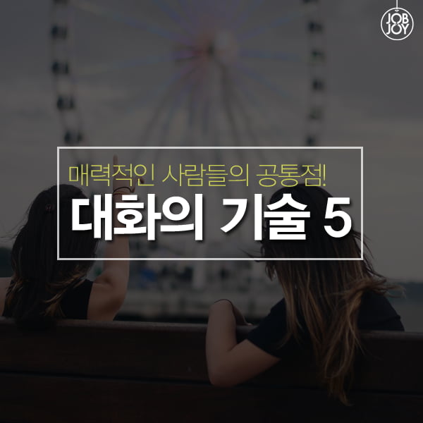 [카드뉴스] 매력적인 사람들의 공통점! 대화의 기술 5