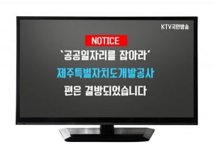 KTV “공공일자리를 잡아라- 제주개발공사 편” 결방된 까닭은?