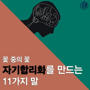 [카드뉴스] 꽃 중의 꽃, 자기합리화를 만드는 11가지 말