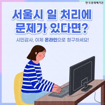 [카드뉴스] 서울시 일 처리에 문제가 있다면? 시민감사, 이제 온라인으로 청구하세요!