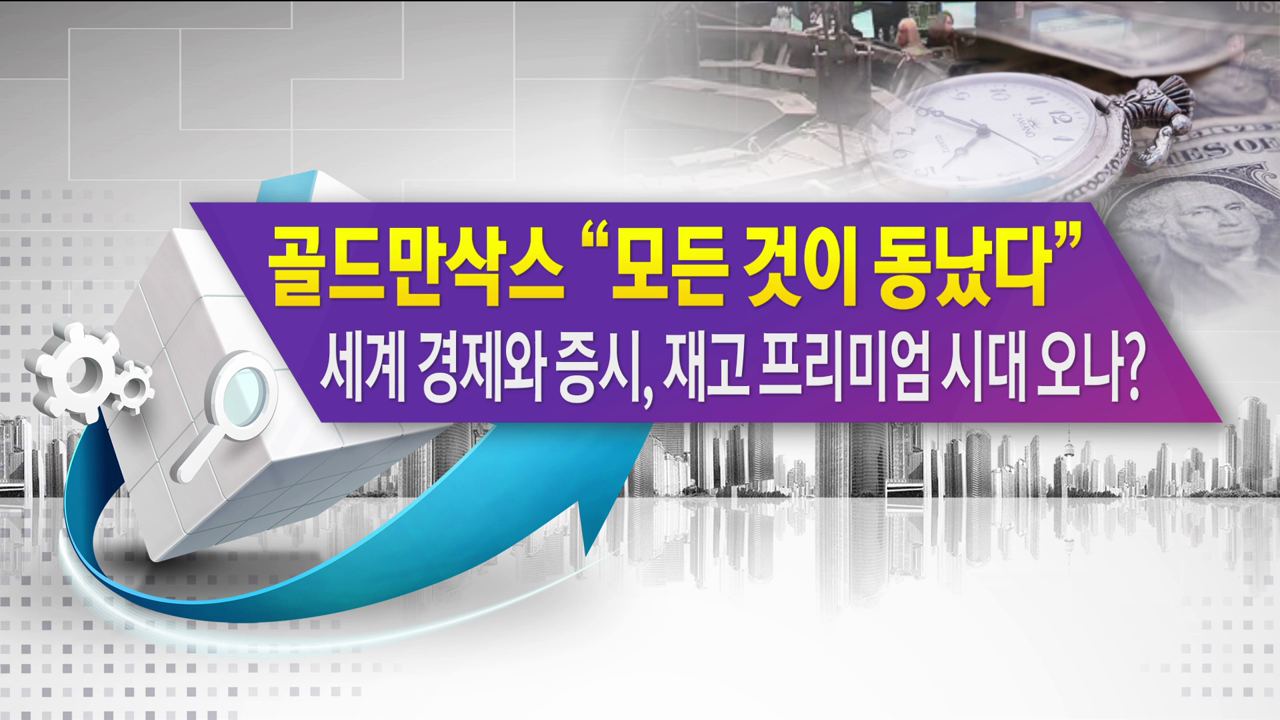 골드만삭스 "모든 것이 동났다" 세계 경제와 증시, 재고 프리미엄 시대 오나? [한상춘의 지금세계는]