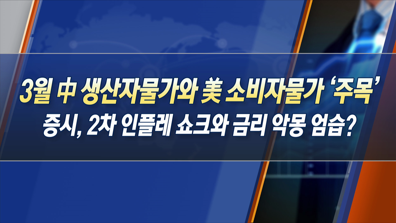 3월 中 생산자물가와 美 소비자물가 '주목' 증시, 2차 인플레 쇼크와 금리 악몽 엄습? [한상춘의 지금 세계는]