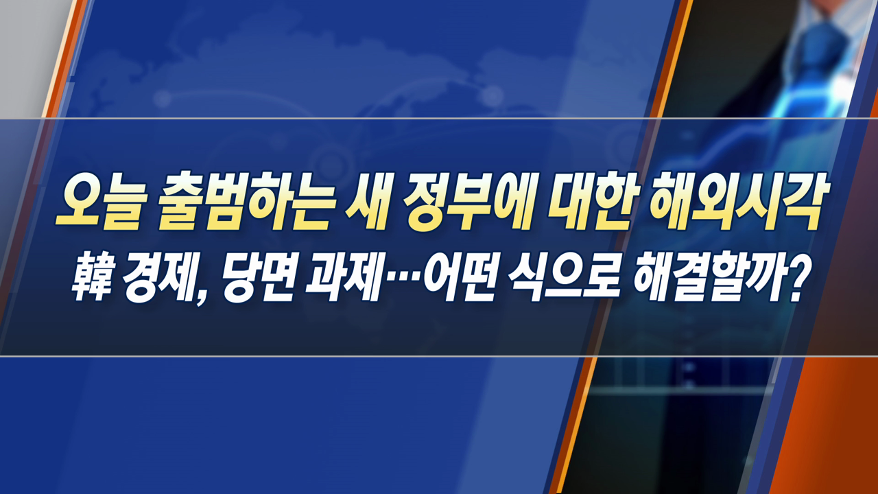 오늘 출범하는 새 정부에 대한 해외시각 韓 경제, 당면 과제…어떤 식으로 해결할까? [한상춘의 지금 세계는]