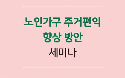 주산연, '노인가구 주거편익 향상 방안' 세미나 개최